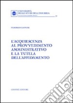 L'acquiescenza al provvedimento amministrativo e la tutela dell'affidamento libro