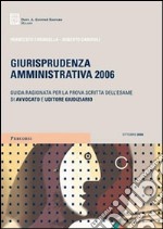 Giurisprudenza amministrativa 2006. Guida ragionata per la prova scritta dell'esame di avvocato e uditore giudiziario libro