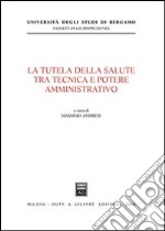 La tutela della salute tra tecnica e potere amministrativo libro