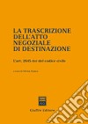 La trascrizione dell'atto negoziale di destinazione. L'art. 2645-ter del Codice civile libro di Mirzia B. (cur.)