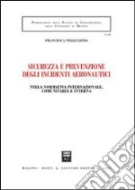 Sicurezza e prevenzione negli incidenti aeronautici. Nella normativa internazionale, comunitaria e interna libro