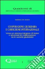 Cooperazione giudiziaria e corruzione internazionale. Verso un sistema integrato di forme e strumenti di collaborazione tra le autorità giudiziarie