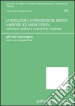 La regolazione e la promozione del mercato alimentare nell'Unione Europea. Esperienze giuridiche comunitarie e nazionali. Atti del Convegno (Udine, 2006) libro