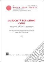 La società per azioni oggi. Tradizione, attualità e prospettive. Atti del Convegno internazionale di studi (Venezia, 10-11 novembre 2006) libro