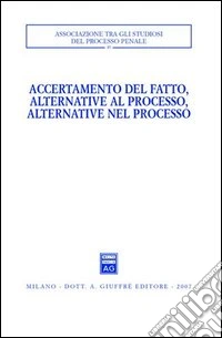 Accertamento del fatto, alternative al processo, alternative nel processo. Atti del Convegno (Urbino, 23-24 settembre 2005) libro