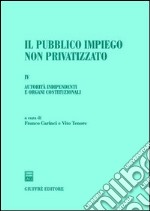 Il pubblico impiego non privatizzato. Vol. 4: Autorità indipendenti e organi costituzionali libro