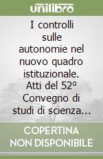I controlli sulle autonomie nel nuovo quadro istituzionale. Atti del 52° Convegno di studi di scienza dell'amministrazione (Varenna, 21-23 settembre 2006) libro