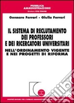 Il sistema di reclutamento dei professori e dei ricercatori universitari. Nell'ordinamento vigente e nei progetti di riforma libro