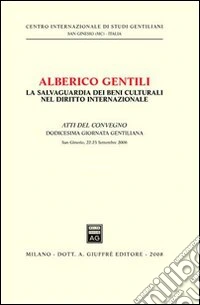 Alberico Gentili. La salvaguardia dei beni culturali nel diritto internazionale. Atti del Convegno. 12° Giornata Gentiliana (San Ginesio, 22-23 settembre 2006) libro