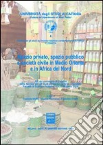 Spazio privato, spazio pubblico e società in Medio Oriente e in Africa del Nord. Atti del Convegno (Catania, 23-25 febbraio 2006) libro