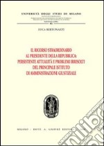 Il ricorso straordinario al Presidente della Repubblica. Persistente attualità e problemi irrisolti del principale istituto di amministrazione giustiziale libro