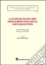 La gestione del traffico aereo. Profili di diritto internazionale, comunitario e interno. Atti del Convegno di studio (Messina, 5-6 ottobre 2007)