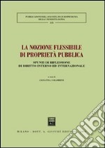 La nozione flessibile di proprietà pubblica. Spunti di riflessione di diritto interno ed internazionale libro