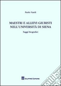 Maestri e allievi giuristi nell'Università di Siena. Saggi biografici libro