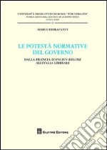 Le potestà normativa del governo. Dalla Francia d'Ancien regime all'Italia liberale libro