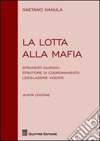 La lotta alla mafia. Strumenti giuridici, strutture di coordinamento, legislazione vigente libro