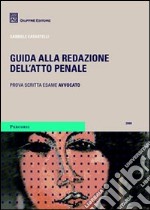 Guida alla redazione dell'atto penale. Prova scritta dell'esame per avvocato