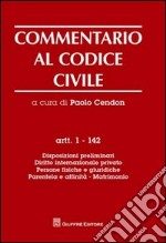 Commentario al codice civile. Artt. 1-142: Disposizioni preliminari. Diritto internazionale privato. Persone fisiche e giuridiche. Parentela e affinità. Matrimonio libro