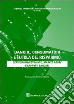 Banche, consumatori e tutela del risparmio. Servizi di investimento, market abuse e rapporti bancari libro