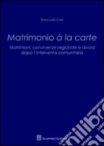 Matrimonio a' la carte. Matrimoni, convivenze registrate e divorzi dopo l'intervento comunitario libro