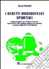 I diritti audiovisivi sportivi. Manuale giuridico, pratico e teorico, sui diritti di trasmissione degli eventi sportivi a seguito della riforma Melandri libro