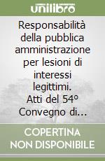 Responsabilità della pubblica amministrazione per lesioni di interessi legittimi. Atti del 54° Convegno di studi (Varenna, 18-20 settembre 2008) libro