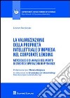 La valorizzazione della proprietà intellettuale d'impresa nel corporate lending. Metodologie di analisi del merito di credito e operazioni di IP Finance libro