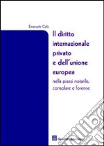 Il diritto internazionale privato e dell'Unione Europea nella prassi notarile, consolare e forense