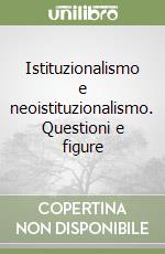 Istituzionalismo e neoistituzionalismo. Questioni e figure libro