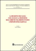 La fruizione dell'acqua e del suolo e la protezione dell'ambiente tra diritto interno e principi sovranazionali libro