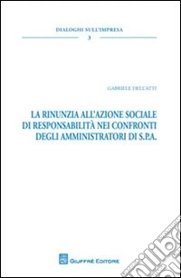 La rinunzia all'azione sociale di responsabilità nei confronti degli amministratori di S.P.A. libro