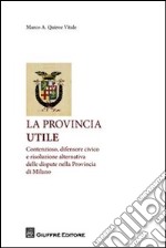 La provincia utile. Contenzioso, difensore civico e risoluzione alternativa delle dispute nella Provincia di Milano libro