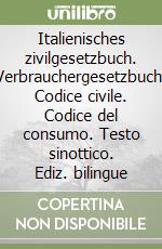 Italienisches zivilgesetzbuch. Verbrauchergesetzbuch. Codice civile. Codice del consumo. Testo sinottico. Ediz. bilingue libro