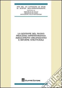 La gestione del nuovo processo amministrativo. Adeguamenti organizzativi e riforme strutturali. Atti del 56° Convegno di studi (Varenna, 23-25 settembre 2010) libro