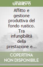 Affitto e gestione produttiva del fondo rustico. Tra infungibilità della prestazione e tutela della proprietà