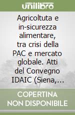 Agricoltuta e in-sicurezza alimentare, tra crisi della PAC e mercato globale. Atti del Convegno IDAIC (Siena, 21-22 ottobre 2010) libro