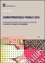 Giurisprudenza penale 2010. Guida ragionata per la prova scritta dell'esame di avvocato e magistrato ordinario libro