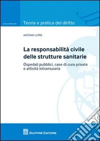La responsabilità civile delle strutture sanitarie. Ospedali pubblici, case di cura private e attività intramuraria libro
