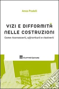 Vizi e difformità nelle costruzioni. Come riconoscerli, affrontarli e risolverli libro