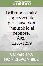 Dell'impossibilità sopravvenuta per causa non imputabile al debitore. Artt. 1256-1259 libro