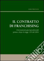 Il contratto di franchising. Orientamenti giurisprudenziali prima e dopo la legge 129 del 2004 libro