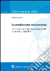 La mediazione nel processo civile. Con un commento alla negoziazione assistita di cui al d.l. n. 132/2014 libro