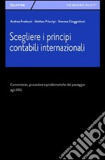 Scegliere i principi contabili internazionali. Convenienza, procedura e problematiche del passaggio agli IFRS libro