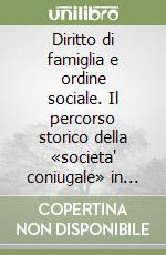 Diritto di famiglia e ordine sociale. Il percorso storico della «societa' coniugale» in Italia