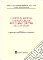 Liberta' di impresa e regolazione del nuovo diritto dell'energia libro