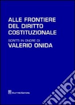 Alle frontiere del diritto costituzionale. Scritti in onore di Valerio Onida libro