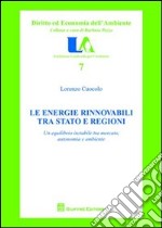 Le energie rinnovabili tra Stato e Regioni. Un equilibrio instabile tra mercato, autonomia e ambiente libro