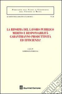 La riforma del lavoro pubblico merito e responsabilità garantiranno produttività ed efficienza? Atti del Convegno (Messina, 12-13 febbraio 2010) libro