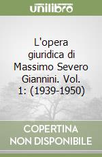 L'opera giuridica di Massimo Severo Giannini. Vol. 1: (1939-1950) libro