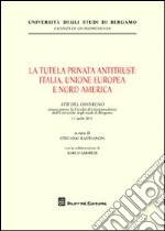 La tutela privata antitrust. Italia, Unione Europea e Nord America. Atti del Convegno (Università di Bergamo, 11 aprile 2011)